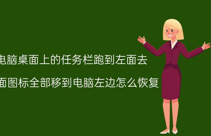 电脑桌面上的任务栏跑到左面去 桌面图标全部移到电脑左边怎么恢复？